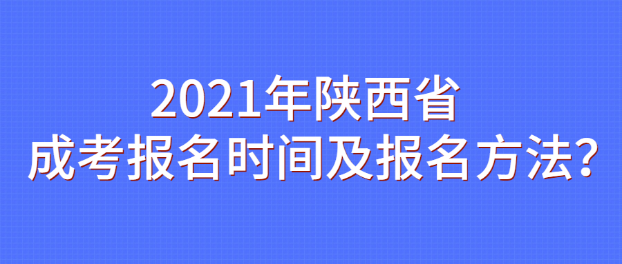 2021年陕西省成考报名时间及报名方法?