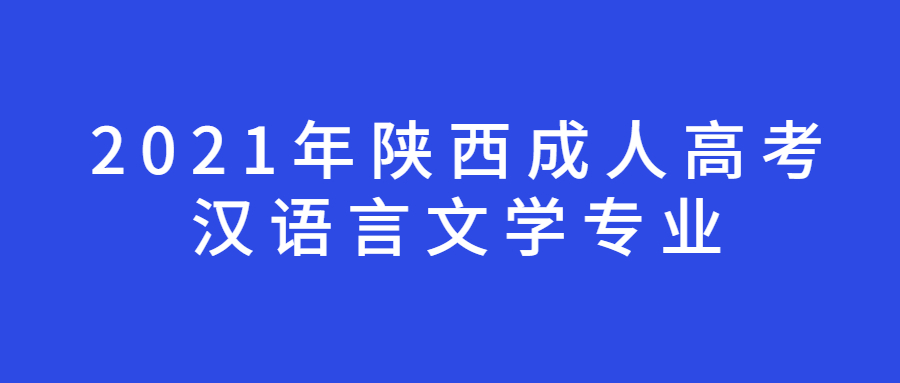 2021年陕西成人高考汉语言文学专业