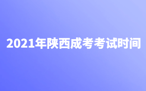 2021年陕西成人高考考试时间安排说明