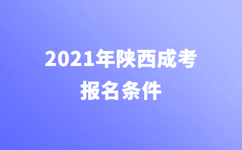 2021年陕西省成人高考报名条件说明