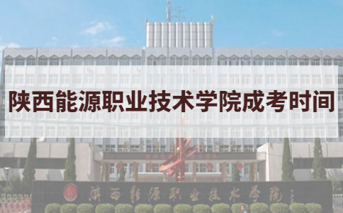 2021年陕西能源职业技术学院成考考试时间说明